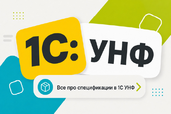 Спецификации в 1С УНФ для производства: что это и зачем нужны