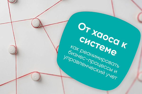 От хаоса к системе: как реанимировать бизнес-процессы и управленческий учет